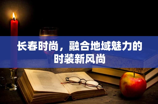 长春时尚，融合地域魅力的时装新风尚