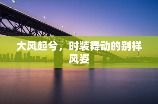 大风起兮，时装舞动的别样风姿