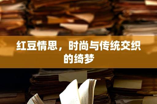 红豆情思，时尚与传统交织的绮梦
