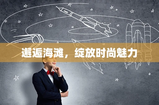 邂逅海滩，绽放时尚魅力