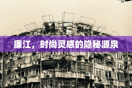廉江，时尚灵感的隐秘源泉