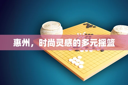 惠州，时尚灵感的多元摇篮