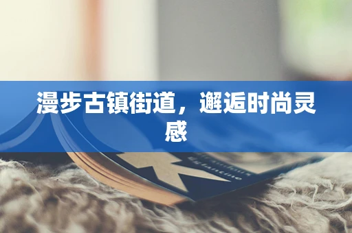 漫步古镇街道，邂逅时尚灵感