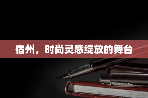 宿州，时尚灵感绽放的舞台