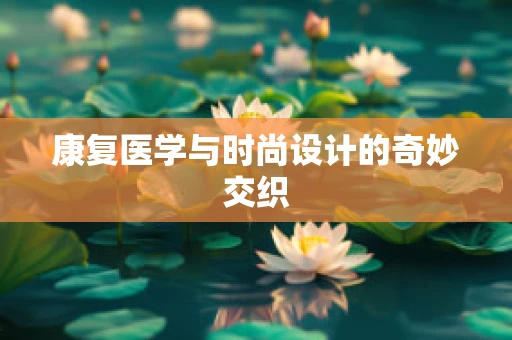 康复医学与时尚设计的奇妙交织