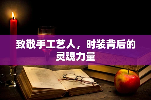 致敬手工艺人，时装背后的灵魂力量
