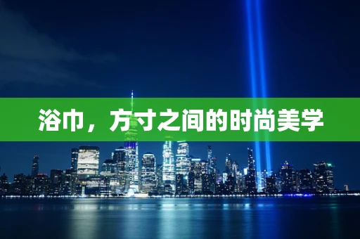 浴巾，方寸之间的时尚美学