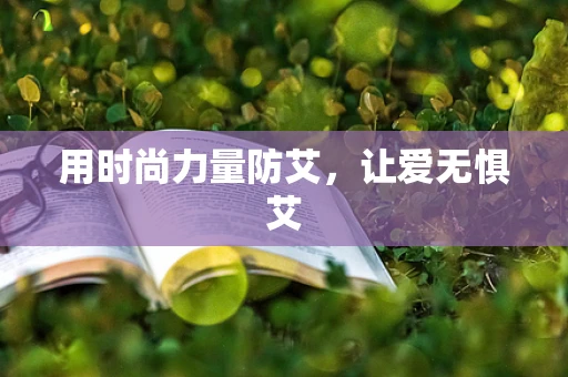 用时尚力量防艾，让爱无惧艾