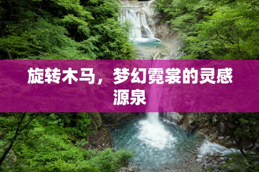 旋转木马，梦幻霓裳的灵感源泉