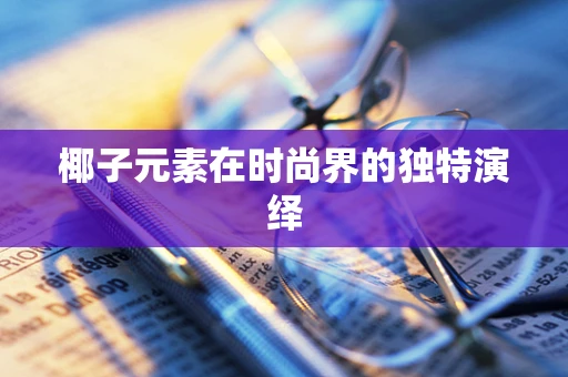 椰子元素在时尚界的独特演绎