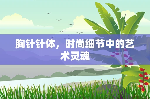 胸针针体，时尚细节中的艺术灵魂