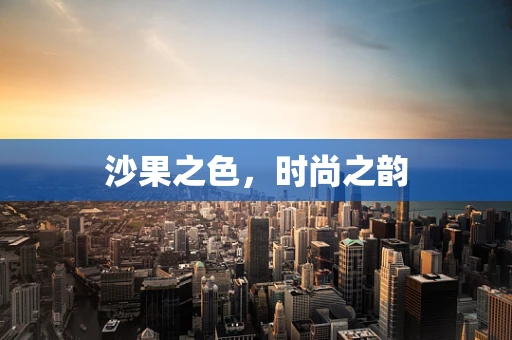 沙果之色，时尚之韵