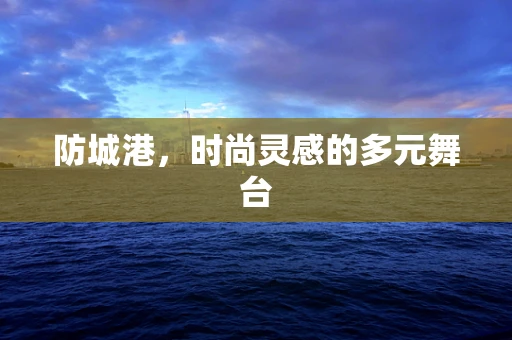 防城港，时尚灵感的多元舞台