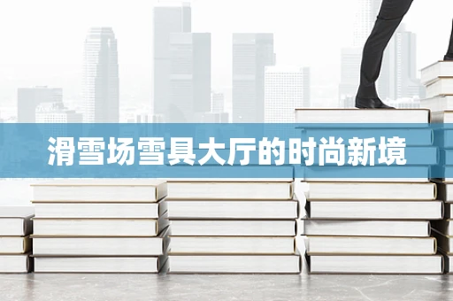 滑雪场雪具大厅的时尚新境