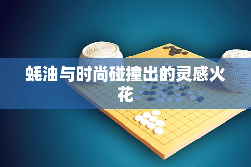 蚝油与时尚碰撞出的灵感火花