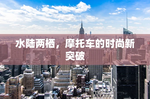 水陆两栖，摩托车的时尚新突破