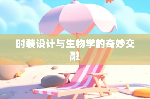 时装设计与生物学的奇妙交融