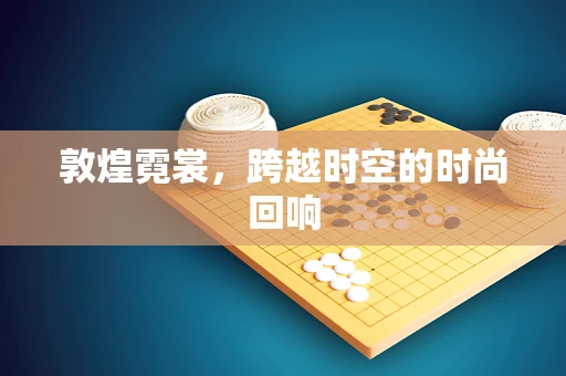 敦煌霓裳，跨越时空的时尚回响