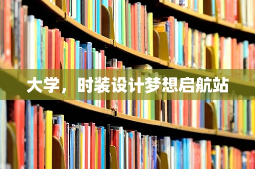 大学，时装设计梦想启航站