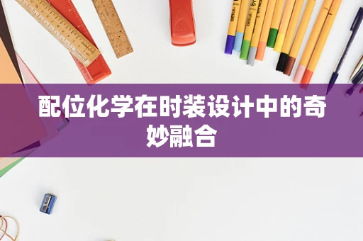配位化学在时装设计中的奇妙融合