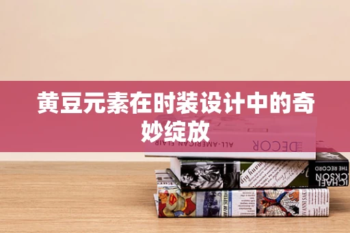 黄豆元素在时装设计中的奇妙绽放