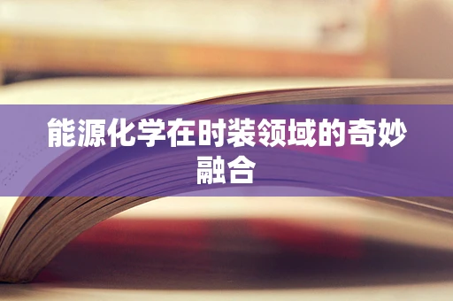 能源化学在时装领域的奇妙融合
