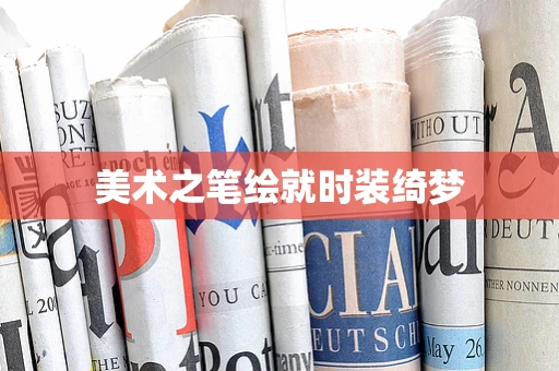 美术之笔绘就时装绮梦