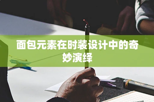 面包元素在时装设计中的奇妙演绎