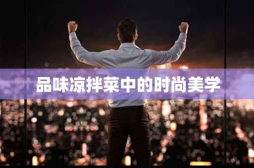 品味凉拌菜中的时尚美学