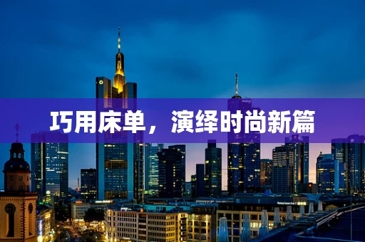 巧用床单，演绎时尚新篇