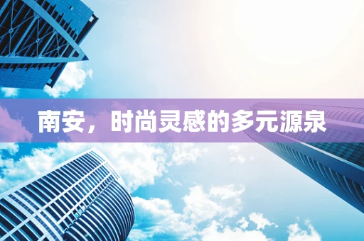 南安，时尚灵感的多元源泉