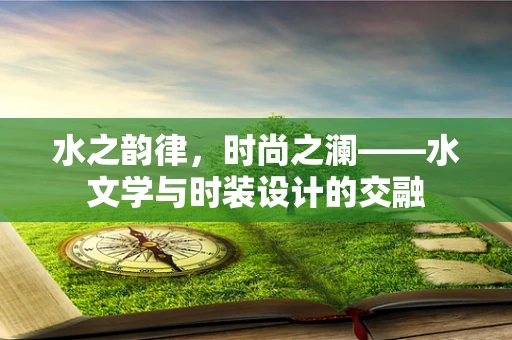 水之韵律，时尚之澜——水文学与时装设计的交融