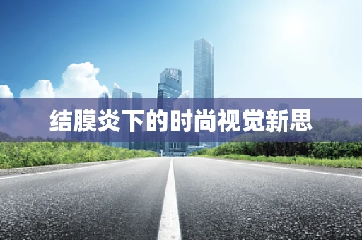 结膜炎下的时尚视觉新思