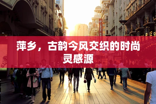 萍乡，古韵今风交织的时尚灵感源