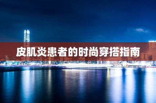 皮肌炎患者的时尚穿搭指南