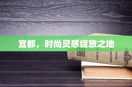 宜都，时尚灵感绽放之地