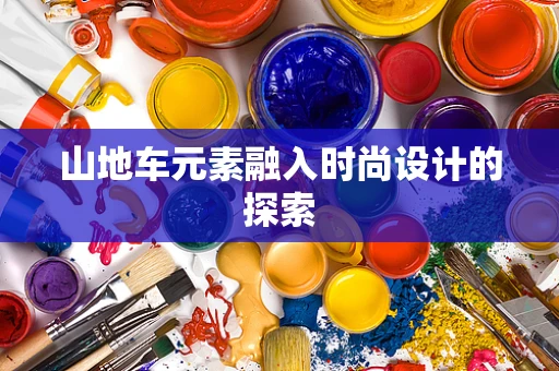 山地车元素融入时尚设计的探索