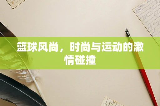 篮球风尚，时尚与运动的激情碰撞