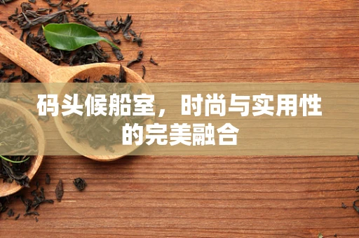 码头候船室，时尚与实用性的完美融合
