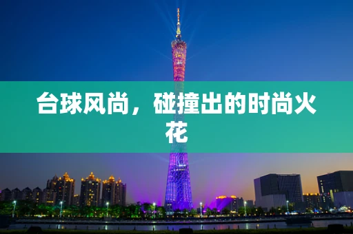 台球风尚，碰撞出的时尚火花