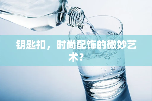钥匙扣，时尚配饰的微妙艺术？