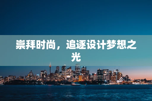 崇拜时尚，追逐设计梦想之光