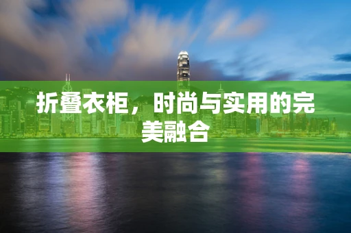 折叠衣柜，时尚与实用的完美融合