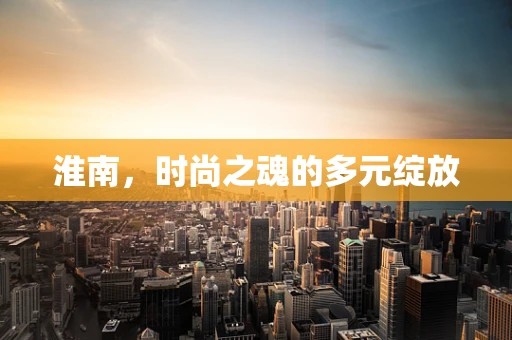 淮南，时尚之魂的多元绽放
