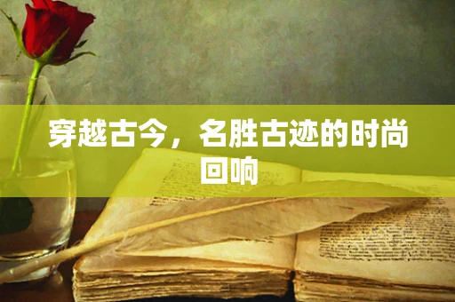穿越古今，名胜古迹的时尚回响