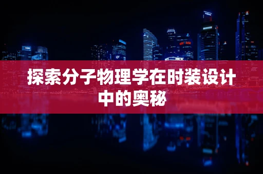 探索分子物理学在时装设计中的奥秘