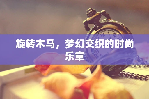 旋转木马，梦幻交织的时尚乐章