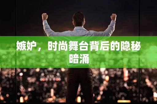 嫉妒，时尚舞台背后的隐秘暗涌
