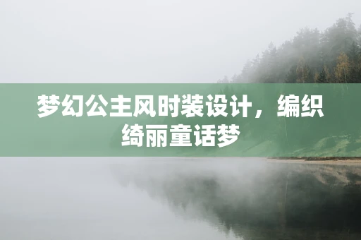 梦幻公主风时装设计，编织绮丽童话梦