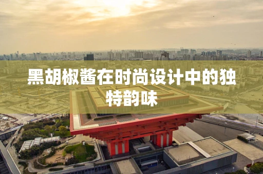 黑胡椒酱在时尚设计中的独特韵味